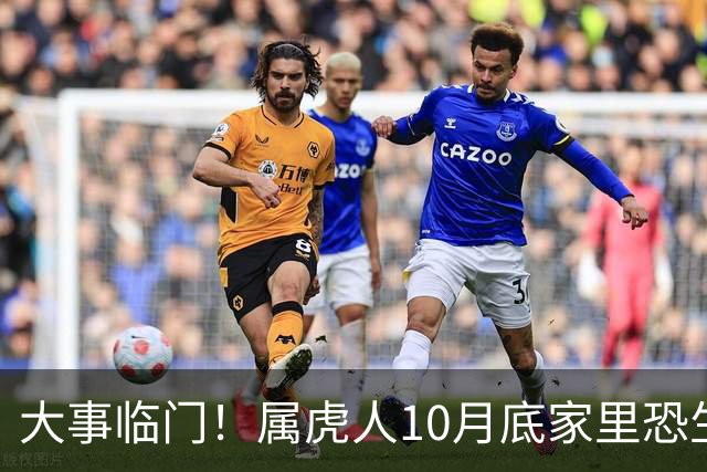 大事临门！属虎人10月底家里恐生变故，提前防备不吃亏