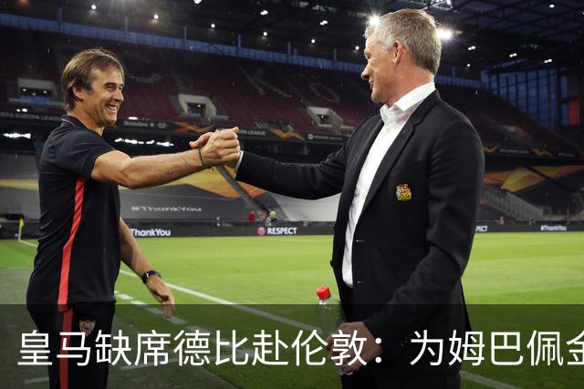皇马缺席德比赴伦敦：为姆巴佩金球奖豪赌